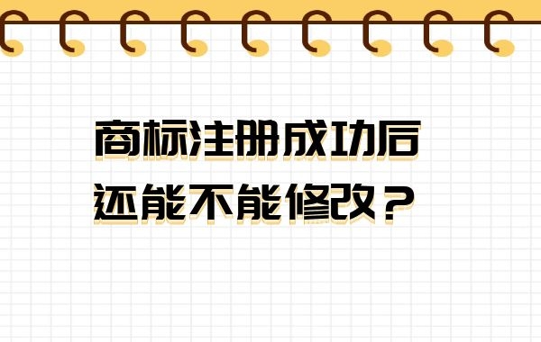 商标注册成功后，不喜欢、不满意，还能修改吗？|公司注册|代理记账|外国人签证|来华邀请函|商标注册|专利申请|佛山补贴申请|出口退税|外资公司注册|佛山专管元