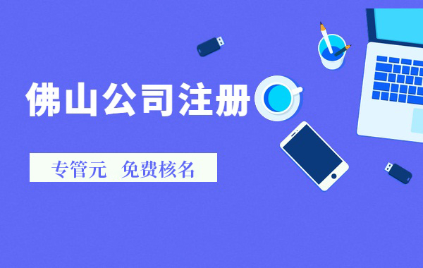 7月1日后成立公司需要什么材料，怎么走流程？|公司注册|代理记账|外国人签证|来华邀请函|商标注册|专利申请|佛山补贴申请|出口退税|外资公司注册|佛山专管元